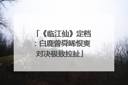 《临江仙》定档：白鹿曾舜晞恨爽对决极致拉扯