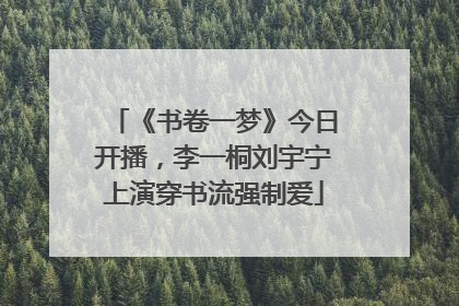 《书卷一梦》今日开播，李一桐刘宇宁上演穿书流强制爱