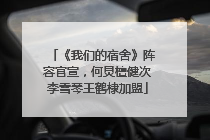 《我们的宿舍》阵容官宣，何炅檀健次李雪琴王鹤棣加盟