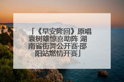 《早安隆回》原唱袁树雄惊喜助阵 湖南省街舞公开赛·邵阳站燃情开赛