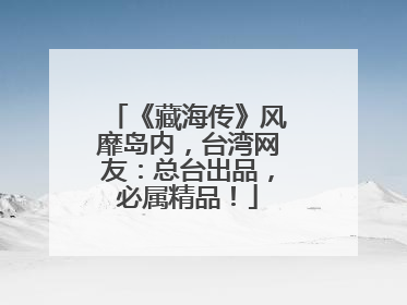 《藏海传》风靡岛内，台湾网友：总台出品，必属精品！