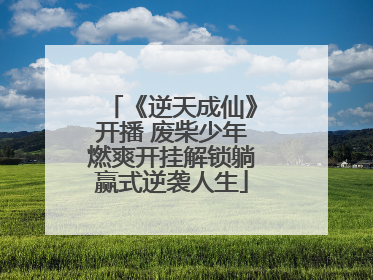 《逆天成仙》开播 废柴少年燃爽开挂解锁躺赢式逆袭人生