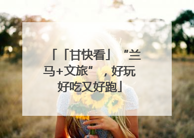 「甘快看」“兰马+文旅”，好玩好吃又好跑