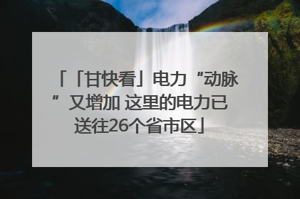 「甘快看」电力“动脉”又增加 这里的电力已送往26个省市区