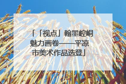 「视点」翰墨崆峒 魅力画卷——平凉市美术作品选登