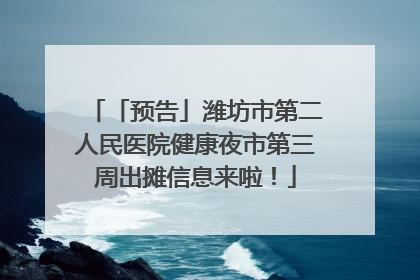 「预告」潍坊市第二人民医院健康夜市第三周出摊信息来啦！