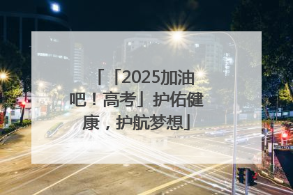 「2025加油吧！高考」护佑健康，护航梦想