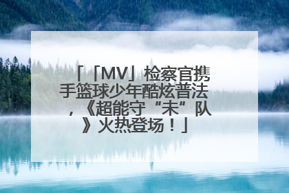「MV」检察官携手篮球少年酷炫普法，《超能守“未”队》火热登场！