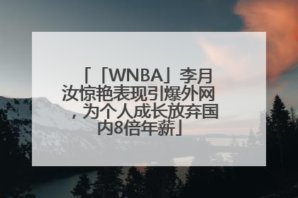 「WNBA」李月汝惊艳表现引爆外网，为个人成长放弃国内8倍年薪