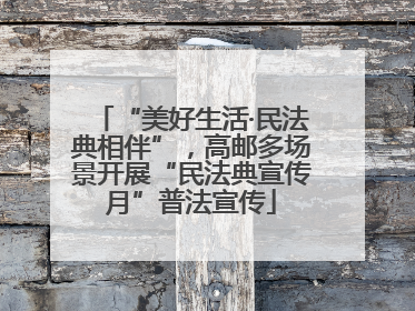 “美好生活·民法典相伴”，高邮多场景开展“民法典宣传月”普法宣传