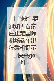 “粽”要通知！石家庄正定国际机场端午出行乘机提示，快来get