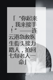 “你起来，我来接手！”——连云港急救医生街头接力路人，抢回七旬老人一命