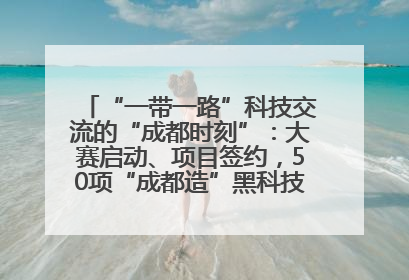 “一带一路”科技交流的“成都时刻”：大赛启动、项目签约，50项“成都造”黑科技吸引多国客商