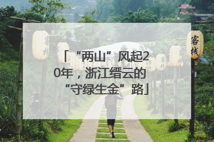 “两山”风起20年，浙江缙云的“守绿生金”路