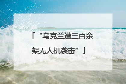 “乌克兰遭三百余架无人机袭击”