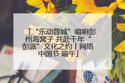 “乐动蓉城”唱响彭州海窝子 共赴千年“彭派”文化之约丨网络中国节·端午