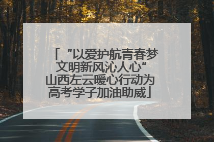 “以爱护航青春梦 文明新风沁人心”山西左云暖心行动为高考学子加油助威