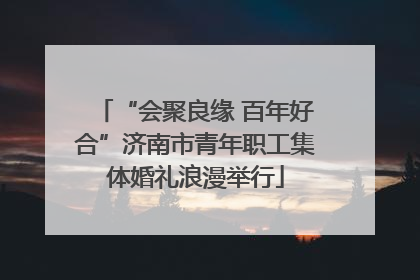 “会聚良缘 百年好合”济南市青年职工集体婚礼浪漫举行
