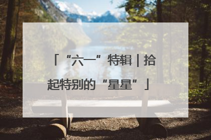 “六一”特辑｜拾起特别的“星星”
