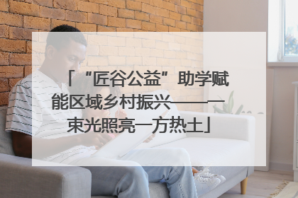 “匠谷公益”助学赋能区域乡村振兴——一束光照亮一方热土