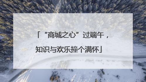 “商城之心”过端午，知识与欢乐撞个满怀