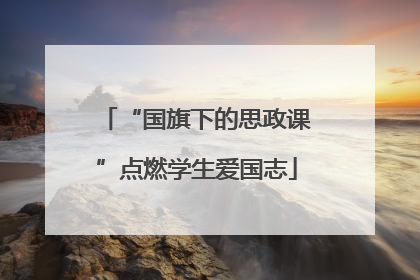 “国旗下的思政课”点燃学生爱国志