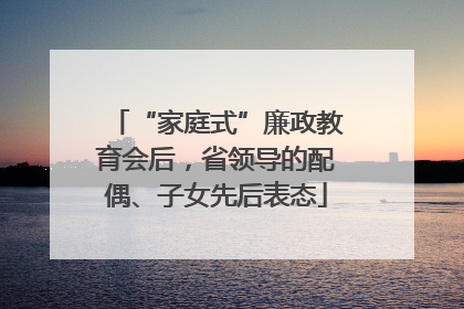 “家庭式”廉政教育会后，省领导的配偶、子女先后表态