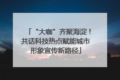 “大咖”齐聚海淀！共话科技热点赋能城市形象宣传新路径
