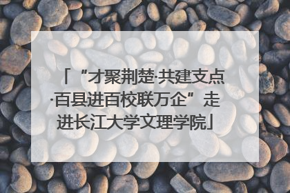 “才聚荆楚·共建支点·百县进百校联万企”走进长江大学文理学院