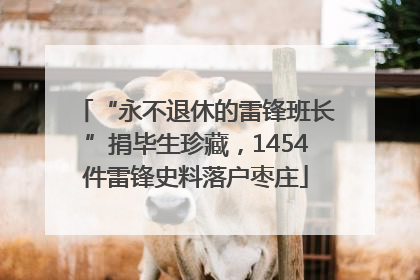 “永不退休的雷锋班长”捐毕生珍藏，1454件雷锋史料落户枣庄