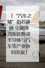“汽车之城”追芯逐链 宁波前湾新区推动半导体与汽车等产业协同发展