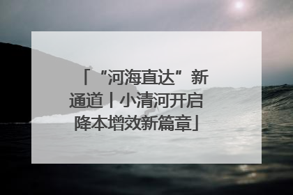 “河海直达”新通道丨小清河开启降本增效新篇章