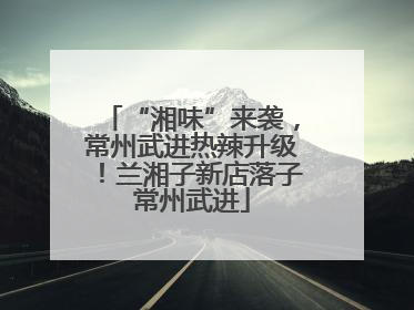 “湘味”来袭，常州武进热辣升级！兰湘子新店落子常州武进