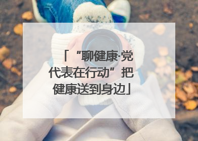 “聊健康·党代表在行动”把健康送到身边