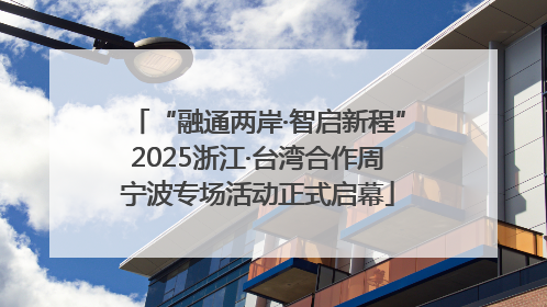 “融通两岸·智启新程”2025浙江·台湾合作周宁波专场活动正式启幕