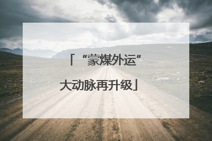 “蒙煤外运”大动脉再升级