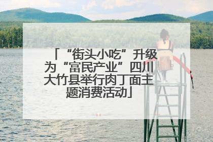 “街头小吃”升级为“富民产业”四川大竹县举行肉丁面主题消费活动