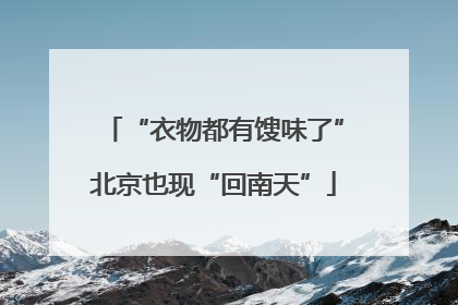 “衣物都有馊味了”北京也现“回南天”