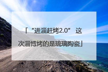 “进淄赶烤2.0” 这次淄博烤的是琉璃陶瓷