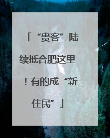 “贵客”陆续抵合肥这里！有的成“新住民”