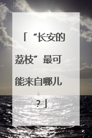 “长安的荔枝”最可能来自哪儿？