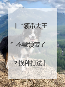 “领带大王”不戴领带了？换种打法