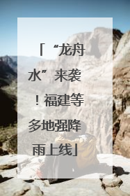 “龙舟水”来袭！福建等多地强降雨上线