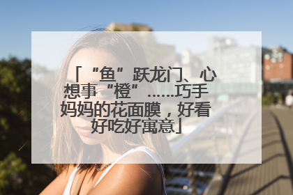 “鱼”跃龙门、心想事“橙”……巧手妈妈的花面膜，好看好吃好寓意