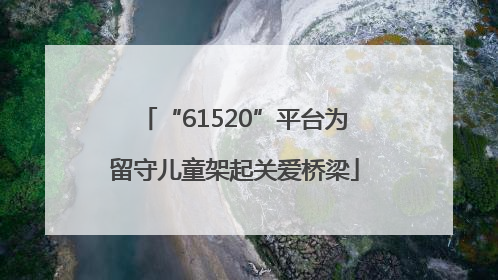 “61520”平台为留守儿童架起关爱桥梁