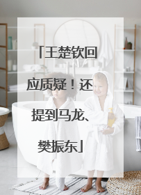 王楚钦回应质疑！还提到马龙、樊振东