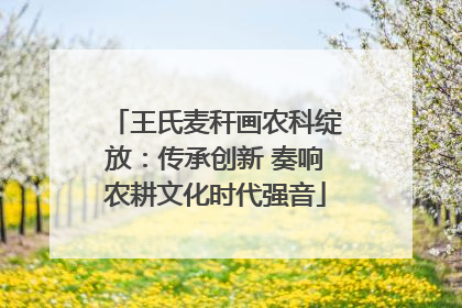 王氏麦秆画农科绽放：传承创新 奏响农耕文化时代强音