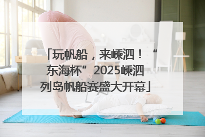 玩帆船，来嵊泗！“东海杯”2025嵊泗列岛帆船赛盛大开幕