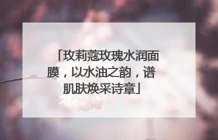 玫莉蔻玫瑰水润面膜，以水油之韵，谱肌肤焕采诗章