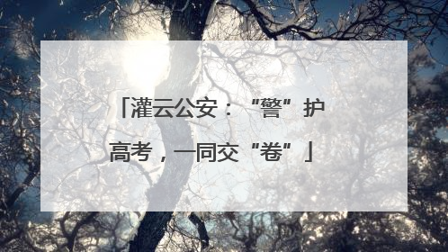 灌云公安：“警”护高考，一同交“卷”